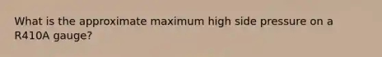 What is the approximate maximum high side pressure on a R410A gauge?