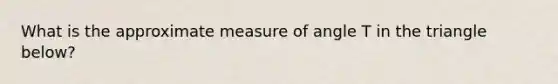 What is the approximate measure of angle T in the triangle below?