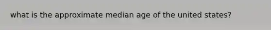 what is the approximate median age of the united states?