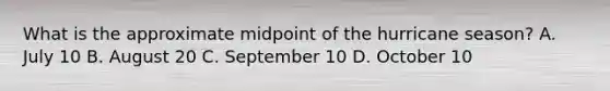 What is the approximate midpoint of the hurricane season? A. July 10 B. August 20 C. September 10 D. October 10