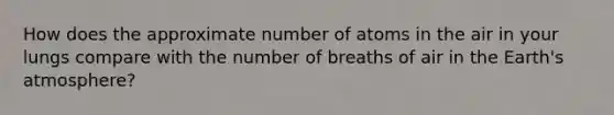 How does the approximate number of atoms in the air in your lungs compare with the number of breaths of air in the Earth's atmosphere?