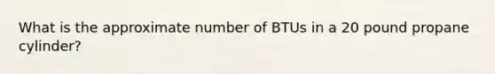 What is the approximate number of BTUs in a 20 pound propane cylinder?