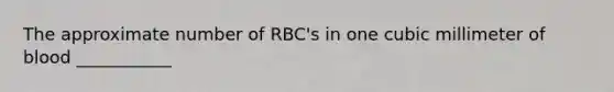 The approximate number of RBC's in one cubic millimeter of blood ___________