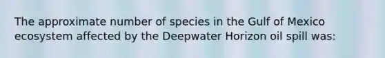 The approximate number of species in the Gulf of Mexico ecosystem affected by the Deepwater Horizon oil spill was: