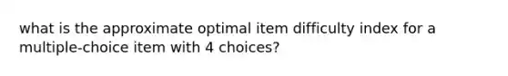 what is the approximate optimal item difficulty index for a multiple-choice item with 4 choices?