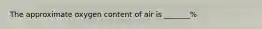 The approximate oxygen content of air is _______%