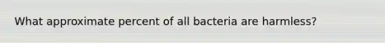 What approximate percent of all bacteria are harmless?