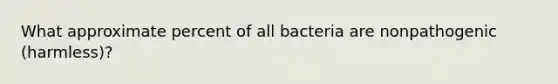 What approximate percent of all bacteria are nonpathogenic (harmless)?