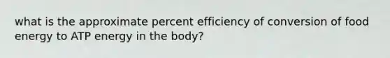 what is the approximate percent efficiency of conversion of food energy to ATP energy in the body?