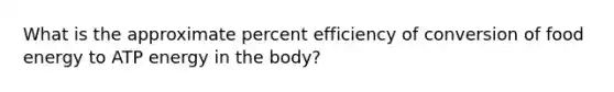 What is the approximate percent efficiency of conversion of food energy to ATP energy in the body?