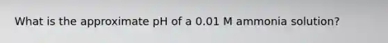 What is the approximate pH of a 0.01 M ammonia solution?