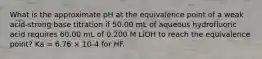 What is the approximate pH at the equivalence point of a weak acid-strong base titration if 50.00 mL of aqueous hydrofluoric acid requires 60.00 mL of 0.200 M LiOH to reach the equivalence point? Ka = 6.76 × 10-4 for HF.