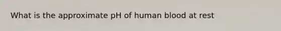 What is the approximate pH of human blood at rest