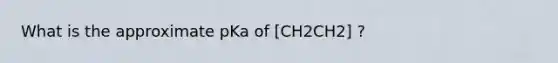 What is the approximate pKa of [CH2CH2] ?