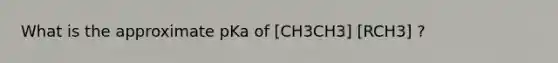 What is the approximate pKa of [CH3CH3] [RCH3] ?