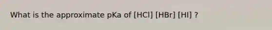 What is the approximate pKa of [HCl] [HBr] [HI] ?