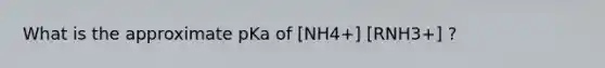 What is the approximate pKa of [NH4+] [RNH3+] ?