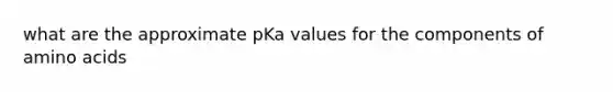 what are the approximate pKa values for the components of amino acids