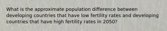 What is the approximate population difference between developing countries that have low fertility rates and developing countries that have high fertility rates in 2050?