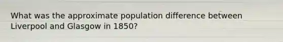 What was the approximate population difference between Liverpool and Glasgow in 1850?