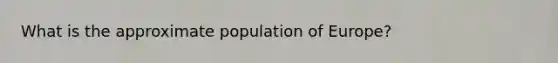 What is the approximate population of Europe?