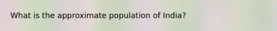 What is the approximate population of India?