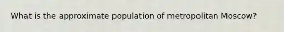 What is the approximate population of metropolitan Moscow?