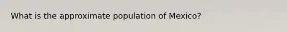 What is the approximate population of Mexico?