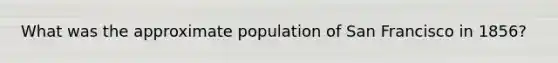 What was the approximate population of San Francisco in 1856?