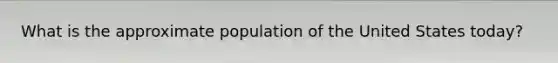 What is the approximate population of the United States today?