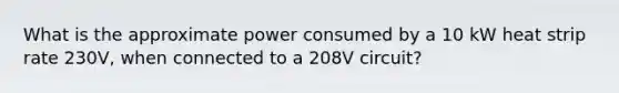 What is the approximate power consumed by a 10 kW heat strip rate 230V, when connected to a 208V circuit?