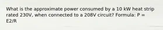 What is the approximate power consumed by a 10 kW heat strip rated 230V, when connected to a 208V circuit? Formula: P = E2/R