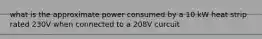 what is the approximate power consumed by a 10 kW heat strip rated 230V when connected to a 208V curcuit