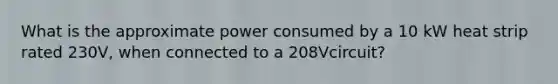 What is the approximate power consumed by a 10 kW heat strip rated 230V, when connected to a 208Vcircuit?