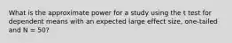 What is the approximate power for a study using the t test for dependent means with an expected large effect size, one-tailed and N = 50?