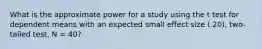 What is the approximate power for a study using the t test for dependent means with an expected small effect size (.20), two-tailed test, N = 40?