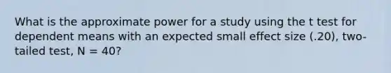 What is the approximate power for a study using the t test for dependent means with an expected small effect size (.20), two-tailed test, N = 40?