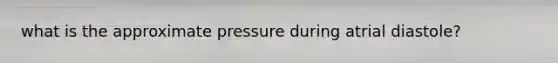 what is the approximate pressure during atrial diastole?