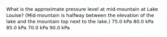 What is the approximate pressure level at mid-mountain at Lake Louise? (Mid-mountain is halfway between the elevation of the lake and the mountain top next to the lake.) 75.0 kPa 80.0 kPa 85.0 kPa 70.0 kPa 90.0 kPa