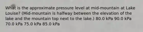 What is the approximate pressure level at mid-mountain at Lake Louise? (Mid-mountain is halfway between the elevation of the lake and the mountain top next to the lake.) 80.0 kPa 90.0 kPa 70.0 kPa 75.0 kPa 85.0 kPa