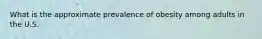 What is the approximate prevalence of obesity among adults in the U.S.