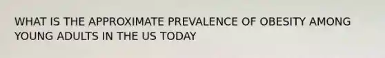 WHAT IS THE APPROXIMATE PREVALENCE OF OBESITY AMONG YOUNG ADULTS IN THE US TODAY