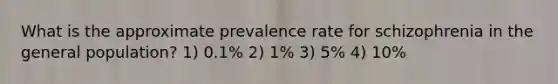 What is the approximate prevalence rate for schizophrenia in the general population? 1) 0.1% 2) 1% 3) 5% 4) 10%