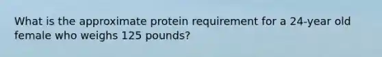 What is the approximate protein requirement for a 24-year old female who weighs 125 pounds?