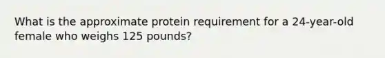 What is the approximate protein requirement for a 24-year-old female who weighs 125 pounds?