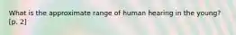 What is the approximate range of human hearing in the young? [p. 2]