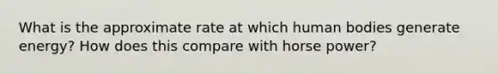 What is the approximate rate at which human bodies generate energy? How does this compare with horse power?