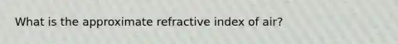 What is the approximate refractive index of air?