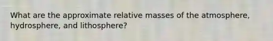 What are the approximate relative masses of the atmosphere, hydrosphere, and lithosphere?