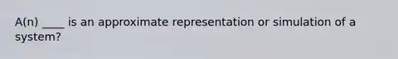 A(n) ____ is an approximate representation or simulation of a system?